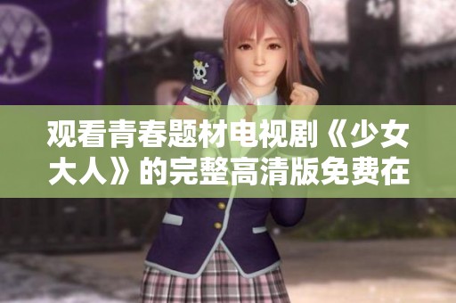 观看青春题材电视剧《少女大人》的完整高清版免费在线观看