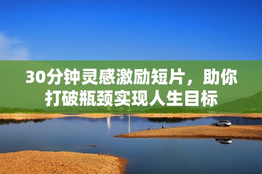 30分钟灵感激励短片，助你打破瓶颈实现人生目标