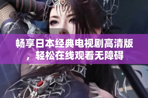畅享日本经典电视剧高清版，轻松在线观看无障碍