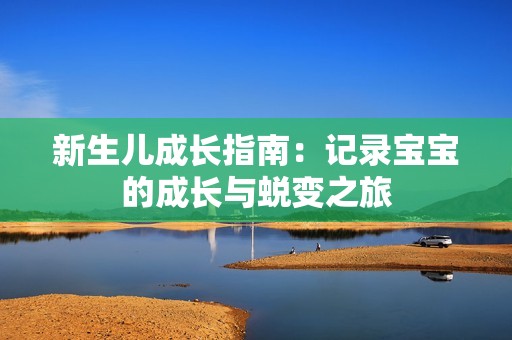 新生儿成长指南：记录宝宝的成长与蜕变之旅