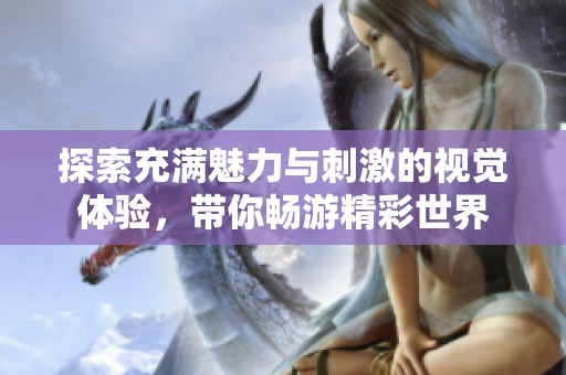 探索充满魅力与刺激的视觉体验，带你畅游精彩世界