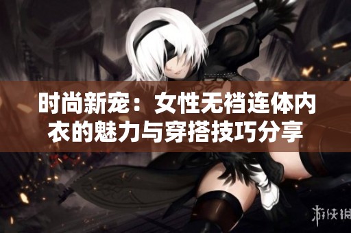 时尚新宠：女性无裆连体内衣的魅力与穿搭技巧分享