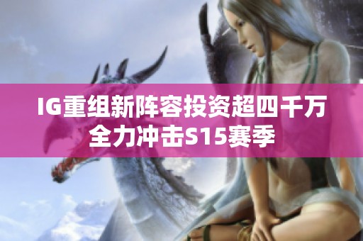 IG重组新阵容投资超四千万全力冲击S15赛季