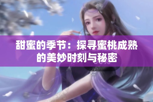 甜蜜的季节：探寻蜜桃成熟的美妙时刻与秘密