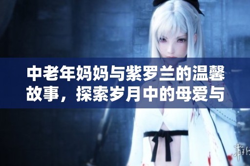 中老年妈妈与紫罗兰的温馨故事，探索岁月中的母爱与陪伴