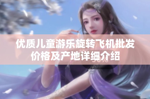 优质儿童游乐旋转飞机批发价格及产地详细介绍