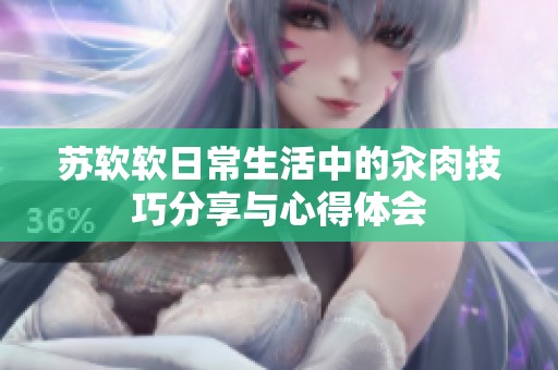 苏软软日常生活中的汆肉技巧分享与心得体会