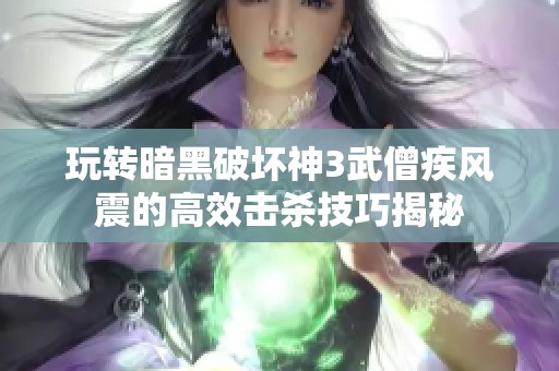 玩转暗黑破坏神3武僧疾风震的高效击杀技巧揭秘