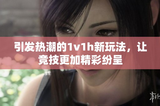 引发热潮的1v1h新玩法，让竞技更加精彩纷呈