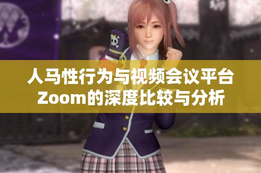 人马性行为与视频会议平台Zoom的深度比较与分析