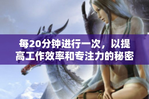 每20分钟进行一次，以提高工作效率和专注力的秘密