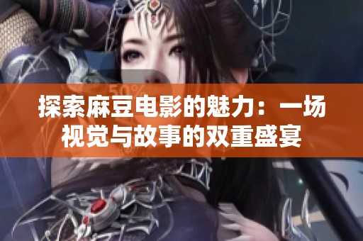 探索麻豆电影的魅力：一场视觉与故事的双重盛宴