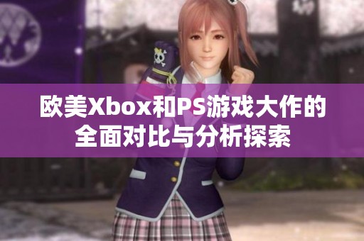 欧美Xbox和PS游戏大作的全面对比与分析探索