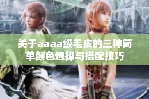 关于aaaa级毛皮的三种简单颜色选择与搭配技巧