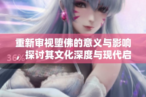 重新审视堕佛的意义与影响，探讨其文化深度与现代启示
