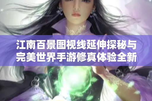 江南百景图视线延伸探秘与完美世界手游修真体验全新突破之旅