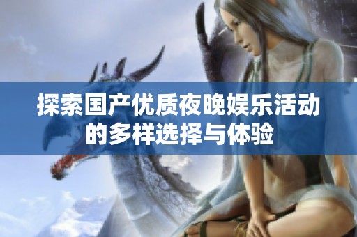 探索国产优质夜晚娱乐活动的多样选择与体验