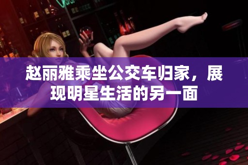 赵丽雅乘坐公交车归家，展现明星生活的另一面