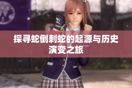探寻蛇倒刺蛇的起源与历史演变之旅
