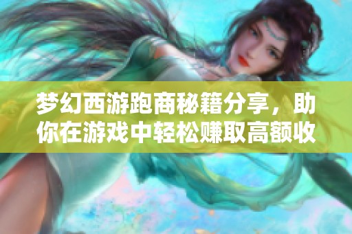 梦幻西游跑商秘籍分享，助你在游戏中轻松赚取高额收益