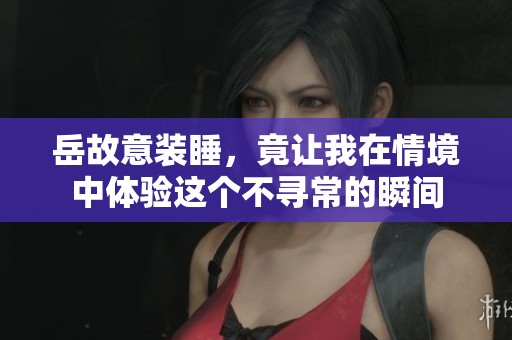 岳故意装睡，竟让我在情境中体验这个不寻常的瞬间