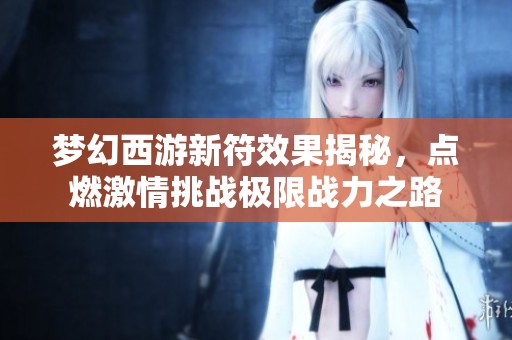 梦幻西游新符效果揭秘，点燃激情挑战极限战力之路