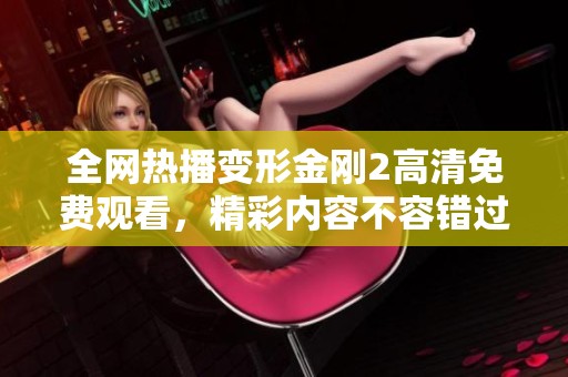 全网热播变形金刚2高清免费观看，精彩内容不容错过