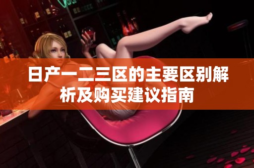 日产一二三区的主要区别解析及购买建议指南
