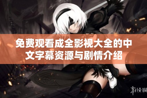 免费观看成全影视大全的中文字幕资源与剧情介绍