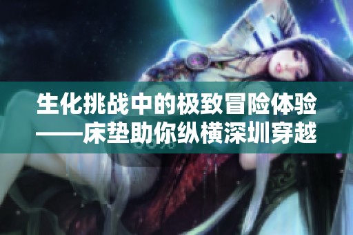 生化挑战中的极致冒险体验——床垫助你纵横深圳穿越火线
