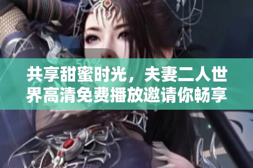 共享甜蜜时光，夫妻二人世界高清免费播放邀请你畅享爱情故事