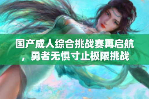 国产成人综合挑战赛再启航，勇者无惧寸止极限挑战