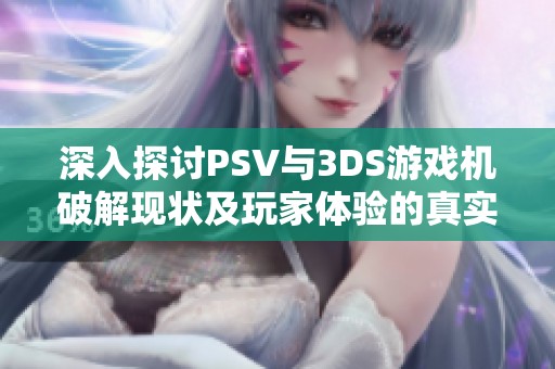 深入探讨PSV与3DS游戏机破解现状及玩家体验的真实反馈分享