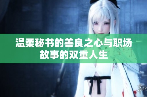 温柔秘书的善良之心与职场故事的双重人生
