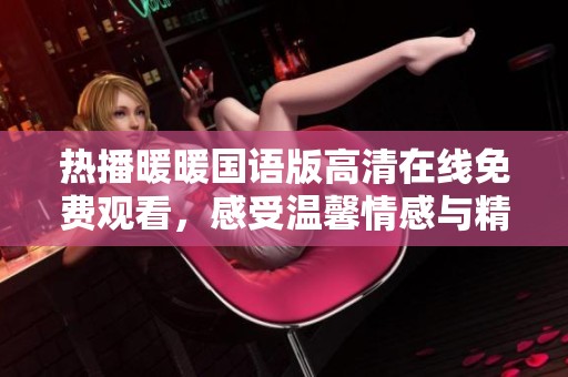 热播暖暖国语版高清在线免费观看，感受温馨情感与精彩剧情