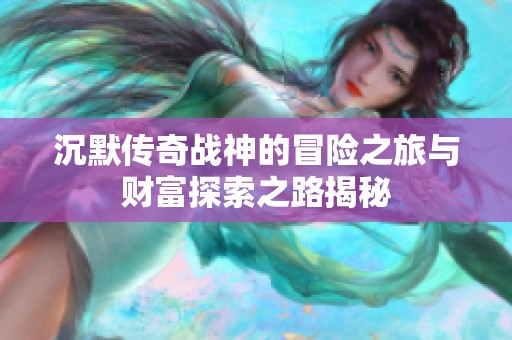 沉默传奇战神的冒险之旅与财富探索之路揭秘