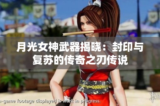 月光女神武器揭晓：封印与复苏的传奇之刃传说