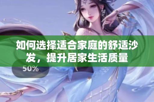 如何选择适合家庭的舒适沙发，提升居家生活质量