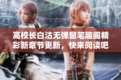高校长白沽无弹窗笔趣阁精彩新章节更新，快来阅读吧