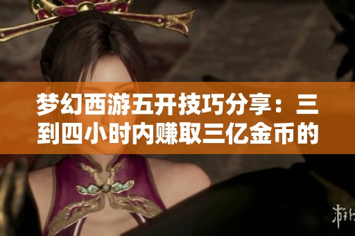梦幻西游五开技巧分享：三到四小时内赚取三亿金币的方法
