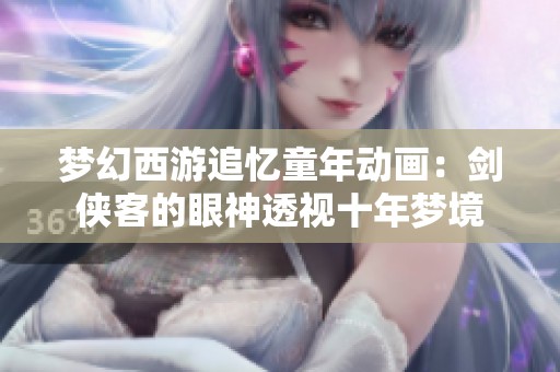 梦幻西游追忆童年动画：剑侠客的眼神透视十年梦境