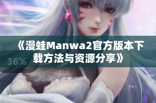 《漫蛙Manwa2官方版本下载方法与资源分享》