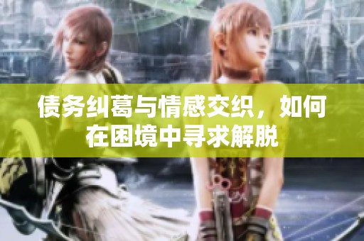 债务纠葛与情感交织，如何在困境中寻求解脱