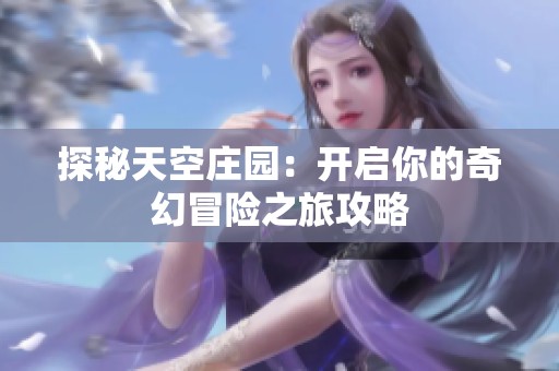 探秘天空庄园：开启你的奇幻冒险之旅攻略