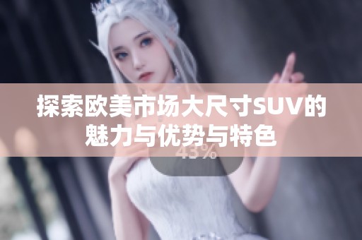 探索欧美市场大尺寸SUV的魅力与优势与特色