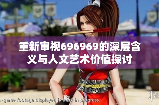 重新审视696969的深层含义与人文艺术价值探讨