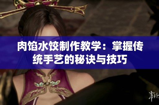 肉馅水饺制作教学：掌握传统手艺的秘诀与技巧