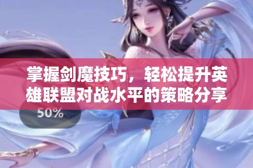 掌握剑魔技巧，轻松提升英雄联盟对战水平的策略分享