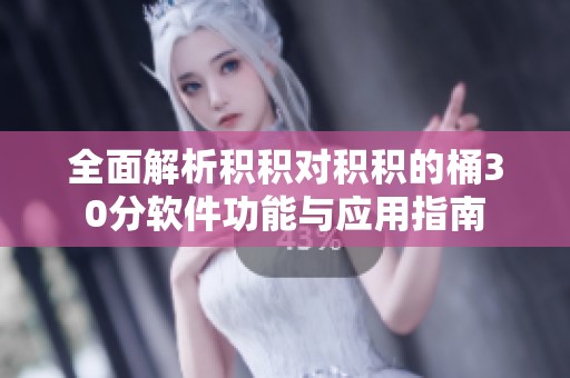全面解析积积对积积的桶30分软件功能与应用指南