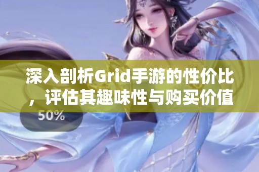 深入剖析Grid手游的性价比，评估其趣味性与购买价值